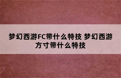 梦幻西游FC带什么特技 梦幻西游方寸带什么特技